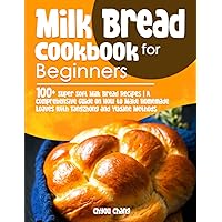 Milk Bread Cookbook for Beginners: 100+ Super Soft Milk Bread Recipes | A Comprehensive Guide on How to Make Homemade Loaves with Tangzhong and Yudane Methods Milk Bread Cookbook for Beginners: 100+ Super Soft Milk Bread Recipes | A Comprehensive Guide on How to Make Homemade Loaves with Tangzhong and Yudane Methods Paperback
