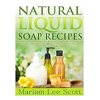 Natural Liquid Soap Recipes: An Easy and Complete Step by Step Beginners Guide To Making Hand Soap, Shampoo, Conditioner, Lotion, Moisturizer, Natural Shower Gels and Refreshing Bubble Baths. Natural Liquid Soap Recipes: An Easy and Complete Step by Step Beginners Guide To Making Hand Soap, Shampoo, Conditioner, Lotion, Moisturizer, Natural Shower Gels and Refreshing Bubble Baths. Paperback