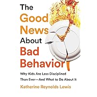 The Good News About Bad Behavior: Why Kids Are Less Disciplined Than Ever -- And What to Do About It The Good News About Bad Behavior: Why Kids Are Less Disciplined Than Ever -- And What to Do About It Paperback Audible Audiobook Kindle Hardcover