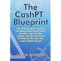 The CashPT® Blueprint: How I Built and Scaled a Successful Cash-Based Physical Therapy Practice Even When I Was Told It Was Unethical, a Bad Idea and ... More Than Their Copay for Physical Therapy! The CashPT® Blueprint: How I Built and Scaled a Successful Cash-Based Physical Therapy Practice Even When I Was Told It Was Unethical, a Bad Idea and ... More Than Their Copay for Physical Therapy! Paperback Kindle