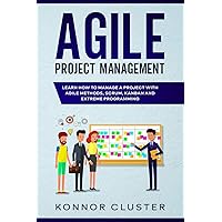 Agile Project Management: Learn How To Manage a Project With Agile Methods, Scrum, Kanban and Extreme Programming Agile Project Management: Learn How To Manage a Project With Agile Methods, Scrum, Kanban and Extreme Programming Paperback