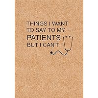 Things I Want to Say To My Patients But I Can't: Notebook, Funny Quote Journal - Humorous, funny gag gifts for Doctors, Nurses, Medical assistant -Appreciation or Thank you gift Things I Want to Say To My Patients But I Can't: Notebook, Funny Quote Journal - Humorous, funny gag gifts for Doctors, Nurses, Medical assistant -Appreciation or Thank you gift Paperback