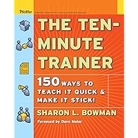 The Ten-Minute Trainer: 150 Ways to Teach it Quick and Make it Stick! The Ten-Minute Trainer: 150 Ways to Teach it Quick and Make it Stick! Paperback Kindle