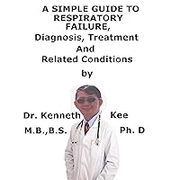 A Simple Guide To Respiratory Failure, Diagnosis, Treatment And Related Conditions A Simple Guide To Respiratory Failure, Diagnosis, Treatment And Related Conditions Kindle