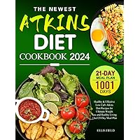 The Newest Atkins Diet Cookbook 2024: 1001 Days Healthy & Effective Low Carb Atkins Diet Recipes for Ultimate Weight loss and Healthy Living | Incl.21-Day Meal Plan