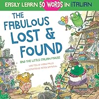 The Fabulous Lost & Found and the little Italian mouse: heartwarming & fun Italian book for kids to learn 50 words in Italian (bilingual Italian ... the Story-powered language learning method)