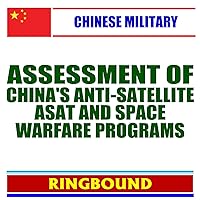 21st Century Chinese Military Issues: Assessment of China's ASAT Anti-Satellite and Space Warfare Programs, Policies, and Doctrines - Covert Weapons, Attacks, Lasers, Plasma (Ringbound Book)