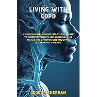 LIVING WITH COPD: YOUR COMPREHENSIVE PRACTICAL GUIDE TO UNDERSTANDING, DIAGNOSING, AND MANAGING CHRONIC OBSTRUCTIVE PULMONARY DISEASE LIVING WITH COPD: YOUR COMPREHENSIVE PRACTICAL GUIDE TO UNDERSTANDING, DIAGNOSING, AND MANAGING CHRONIC OBSTRUCTIVE PULMONARY DISEASE Kindle Paperback