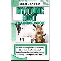 MYOTONIC GOAT TRAINING BOOK: Essential Training Guide From History, Characteristics, Breeding And Reproduction, Care And Management, Handling, showing And Much More. MYOTONIC GOAT TRAINING BOOK: Essential Training Guide From History, Characteristics, Breeding And Reproduction, Care And Management, Handling, showing And Much More. Paperback Kindle