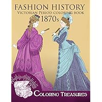 Fashion History Victorian Period Coloring Book, 1870s: A Collection of 19th Century Vintage Fashion Plates Line Art Illustrations