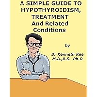 A Simple Guide to Hypothyroidism, Treatment and Related Diseases (A Simple Guide to Medical Conditions) A Simple Guide to Hypothyroidism, Treatment and Related Diseases (A Simple Guide to Medical Conditions) Kindle