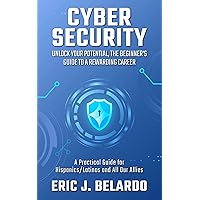 Cybersecurity: Unlock Your Potential, The Beginner's Guide to a Rewarding Career: A Practical Guide for Hispanics/Latinos and All Our Allies Cybersecurity: Unlock Your Potential, The Beginner's Guide to a Rewarding Career: A Practical Guide for Hispanics/Latinos and All Our Allies Kindle Paperback