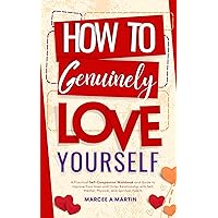 How to Genuinely Love Yourself: A practical Self-compassion Workbook and Guide to Improve Your Inner and Outer Relationship with Self; Mental, Physical, and Spiritual Habits How to Genuinely Love Yourself: A practical Self-compassion Workbook and Guide to Improve Your Inner and Outer Relationship with Self; Mental, Physical, and Spiritual Habits Kindle Paperback