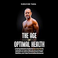 The Age of Optimal Health: A Comprehensive Guide for Men Over 50 to Maintain an Active Lifestyle, Ensure Proper Nutrition, and Take Preventative Measures The Age of Optimal Health: A Comprehensive Guide for Men Over 50 to Maintain an Active Lifestyle, Ensure Proper Nutrition, and Take Preventative Measures Audible Audiobook Kindle Hardcover Paperback