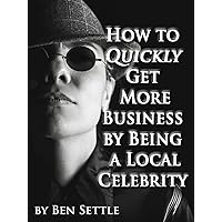 How to Quickly Get More Business by Being a Local Celebrity How to Quickly Get More Business by Being a Local Celebrity Kindle