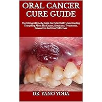 ORAL CANCER CURE GUIDE : The Ultimate Remedy Guide For Patients On Understanding Everything About The Causes, Symptoms, Treatments, Preventions And How To Recover ORAL CANCER CURE GUIDE : The Ultimate Remedy Guide For Patients On Understanding Everything About The Causes, Symptoms, Treatments, Preventions And How To Recover Kindle Paperback
