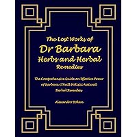 The Lost Works of Dr Barbara Herbs and Herbal Remedies: The Comprehensive Guide on Effective Power of Barbara O’Neill Holistic Natural Herbal Remedies The Lost Works of Dr Barbara Herbs and Herbal Remedies: The Comprehensive Guide on Effective Power of Barbara O’Neill Holistic Natural Herbal Remedies Kindle Paperback