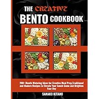 THE CREATIVE BENTO COOKBOOK: 200+ Mouth-Watering Ideas for Creative Meal Prep,Traditional and Modern Recipes to Elevate Your Lunch Game and Brighten Your Day.