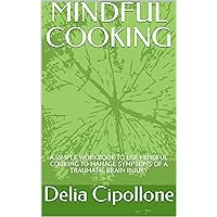 MINDFUL COOKING: A SIMPLE WORKBOOK TO USE MINDFUL COOKING TO MANAGE SYMPTOMS OF A TRAUMATIC BRAIN INJURY MINDFUL COOKING: A SIMPLE WORKBOOK TO USE MINDFUL COOKING TO MANAGE SYMPTOMS OF A TRAUMATIC BRAIN INJURY Kindle