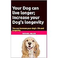 Your Dog can live longer; Increase your Dog's longevity: Your dog can live longer and be more healthy and happy. With this information you can increase your dog's life longevity. Your Dog can live longer; Increase your Dog's longevity: Your dog can live longer and be more healthy and happy. With this information you can increase your dog's life longevity. Kindle Paperback
