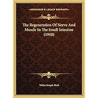 The Regeneration Of Nerve And Muscle In The Small Intestine (1910) The Regeneration Of Nerve And Muscle In The Small Intestine (1910) Hardcover Paperback