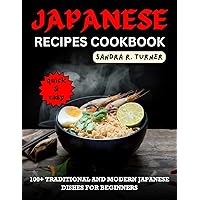 Japanese Recipes Cookbook: 100+ Traditional and Modern Japanese Dishes for Beginners Japanese Recipes Cookbook: 100+ Traditional and Modern Japanese Dishes for Beginners Kindle Paperback