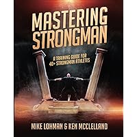 Mastering Strongman: A Training Guide For 40+ Strongman Athletes Mastering Strongman: A Training Guide For 40+ Strongman Athletes Paperback Kindle