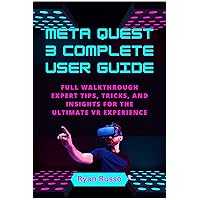 Meta Quest 3 Complete User Guide: Full Walkthrough, Expert Tips, Tricks, and Insights for the Ultimate VR Experience Meta Quest 3 Complete User Guide: Full Walkthrough, Expert Tips, Tricks, and Insights for the Ultimate VR Experience Kindle Paperback