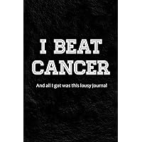 I Beat Cancer - And All I Got Was This Lousy Journal: Blank Notebook To Write In For Cancer Survivors