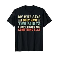 Mens My Wife Says I Only Have Two Faults I Don't Listen T-Shirt