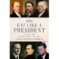 Eat Like A President: 30 Recipes from the White House to Your House (Historic New England Foods)
