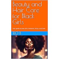 Beauty and Hair Care for Black Girls: Your guide to your afro, textured, frizzy, curly hair