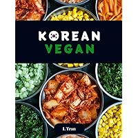 Korean Vegan: Plant-Based Cookbook: Explore the Flavorful World of Ethical Vegan Korean Cuisine Korean Vegan: Plant-Based Cookbook: Explore the Flavorful World of Ethical Vegan Korean Cuisine Kindle Paperback Hardcover