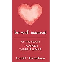 Be Well Assured: At The Heart of Cancer There Is H.O.P.E. Be Well Assured: At The Heart of Cancer There Is H.O.P.E. Kindle Paperback