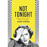 Not Tonight: Migraine and the Politics of Gender and Health Not Tonight: Migraine and the Politics of Gender and Health Paperback Kindle Hardcover