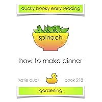 How to Make Dinner - Spinach, Gardening: Ducky Booky Early Reading (The Journey of Food Book 218) How to Make Dinner - Spinach, Gardening: Ducky Booky Early Reading (The Journey of Food Book 218) Kindle