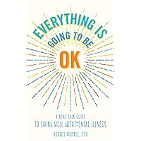 Everything Is Going to Be OK: A Real Talk Guide for Living Well with Mental Illness Everything Is Going to Be OK: A Real Talk Guide for Living Well with Mental Illness Paperback Kindle