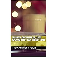 00:06:46 Thursday, September 08, 2005 12:54:43 AM By Troy Anthony Platt 00:06:46 Thursday, September 08, 2005 12:54:43 AM By Troy Anthony Platt Kindle