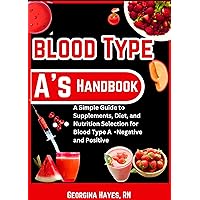 Blood Type A's Handbook: A Simple Guide to Supplements, Diet, and Nutrition Selection for Blood Type A -Negative and Positive (Blood Type Wellness Series: ... Blood Types and Optimal Health