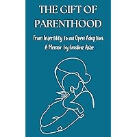 The Gift Of Parenthood: From Infertility to an Open Adoption: A Memoir The Gift Of Parenthood: From Infertility to an Open Adoption: A Memoir Kindle Paperback