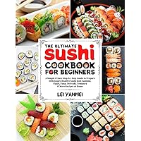 The Ultimate Sushi Cookbook for Beginners: A Simple & Easy Step-By-Step Guide to Prepare Deliciously Healthy Sushi Roll, Sashimi, Nigiri, Tuna, Teriyaki, Tempura & More Recipes at Home