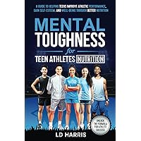 Mental Toughness for Teen Athletes-Nutrition: A Guide to Helping Teens improve Athletic Performance, Gain Self-Esteem, and Well-Being Through Better Nutrition