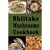 Shiitake Mushrooms Cookbook: Delicious Shiitake Mushroom Recipes Such as Soups Stews and Stir Fry Shiitake Mushrooms Cookbook: Delicious Shiitake Mushroom Recipes Such as Soups Stews and Stir Fry Hardcover Kindle Paperback
