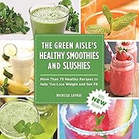 The Green Aisle's Healthy Smoothies & Slushies: More Than Seventy-Five Healthy Recipes to Help You Lose Weight and Get Fit