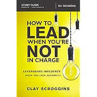 How to Lead When You're Not in Charge Study Guide: Leveraging Influence When You Lack Authority How to Lead When You're Not in Charge Study Guide: Leveraging Influence When You Lack Authority Paperback Kindle