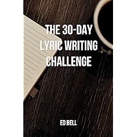 The 30-Day Lyric Writing Challenge: Transform Your Lyric Writing Skills in Only 30 Days (The Song Foundry 30-Day Challenges)