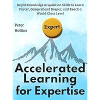 Accelerated Learning for Expertise: Rapid Knowledge Acquisition Skills to Learn Faster, Comprehend Deeper, and Reach a World-Class Level [First Edition] (Learning how to Learn Book 13) Accelerated Learning for Expertise: Rapid Knowledge Acquisition Skills to Learn Faster, Comprehend Deeper, and Reach a World-Class Level [First Edition] (Learning how to Learn Book 13) Kindle Audible Audiobook Paperback Hardcover