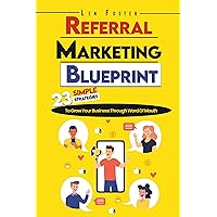 Referral Marketing Blueprint: 23 Simple Strategies To Grow Your Business Through Word Of Mouth