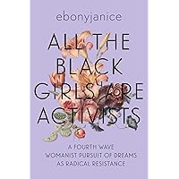All the Black Girls Are Activists: A Fourth Wave Womanist Pursuit of Dreams as Radical Resistance All the Black Girls Are Activists: A Fourth Wave Womanist Pursuit of Dreams as Radical Resistance Paperback Audible Audiobook Kindle