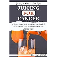 JUICING FOR CANCER: A Comprehensive Guide to Nutrient-Packed Fruit Extracts For Cancer Prevention and Management JUICING FOR CANCER: A Comprehensive Guide to Nutrient-Packed Fruit Extracts For Cancer Prevention and Management Kindle Hardcover Paperback